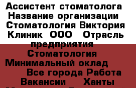 Ассистент стоматолога › Название организации ­ Стоматология Виктория Клиник, ООО › Отрасль предприятия ­ Стоматология › Минимальный оклад ­ 30 000 - Все города Работа » Вакансии   . Ханты-Мансийский,Белоярский г.